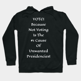 Vote! Because Not Voting Is The #1 Cause of Unwanted Presidencies! Hoodie